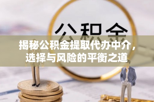 开封揭秘公积金提取代办中介，选择与风险的平衡之道