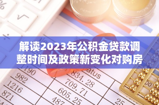 开封解读2023年公积金贷款调整时间及政策新变化对购房的影响