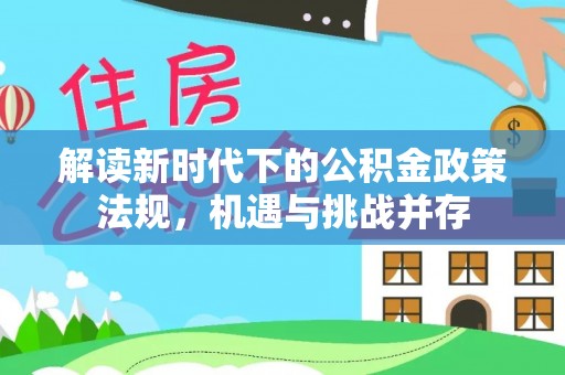 开封解读新时代下的公积金政策法规，机遇与挑战并存