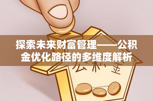开封探索未来财富管理——公积金优化路径的多维度解析
