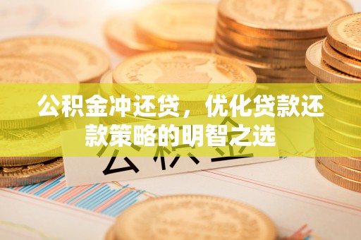 开封公积金冲还贷，优化贷款还款策略的明智之选