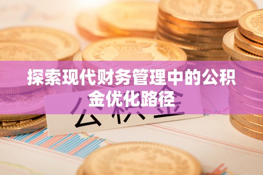 开封探索现代财务管理中的公积金优化路径