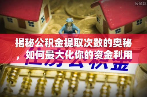 开封揭秘公积金提取次数的奥秘，如何最大化你的资金利用？
