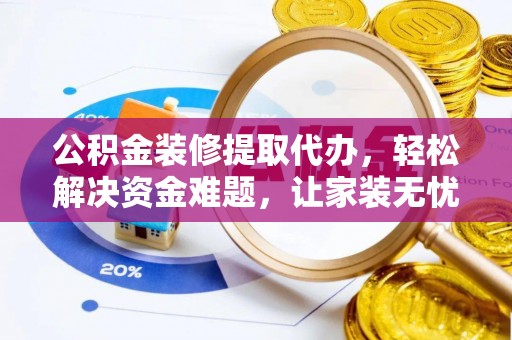 开封公积金装修提取代办，轻松解决资金难题，让家装无忧