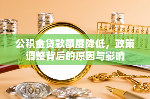 开封公积金贷款额度降低，政策调整背后的原因与影响