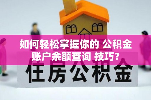 开封如何轻松掌握你的 公积金账户余额查询 技巧？