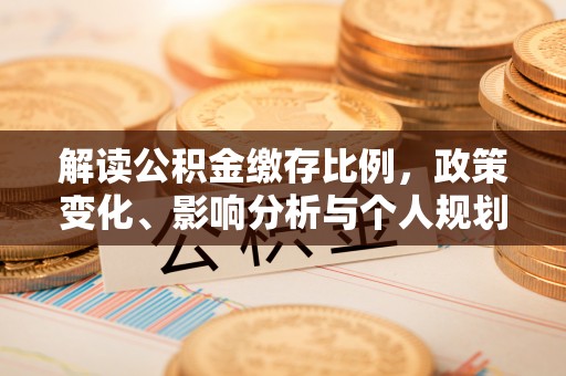 开封解读公积金缴存比例，政策变化、影响分析与个人规划