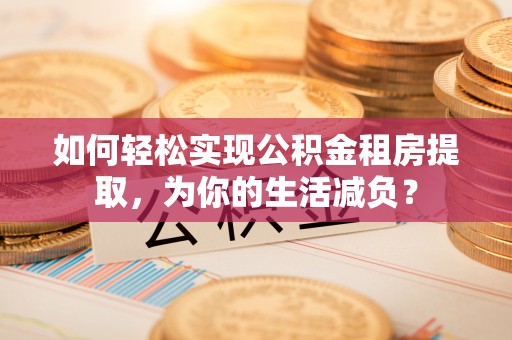 开封如何轻松实现公积金租房提取，为你的生活减负？