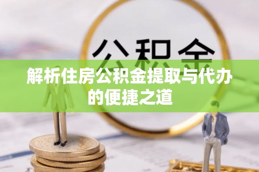 开封解析住房公积金提取与代办的便捷之道