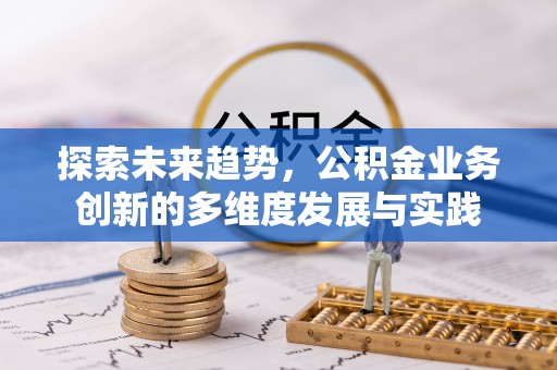 开封探索未来趋势，公积金业务创新的多维度发展与实践