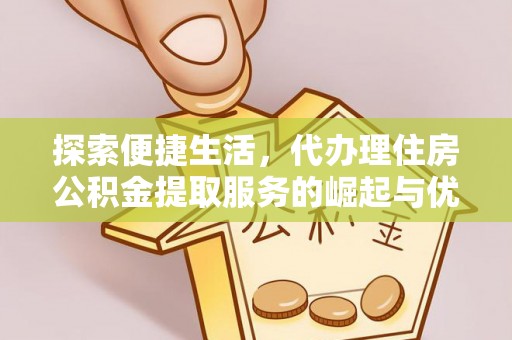 开封探索便捷生活，代办理住房公积金提取服务的崛起与优势