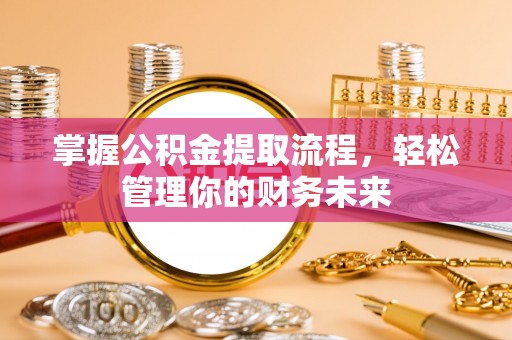 开封掌握公积金提取流程，轻松管理你的财务未来