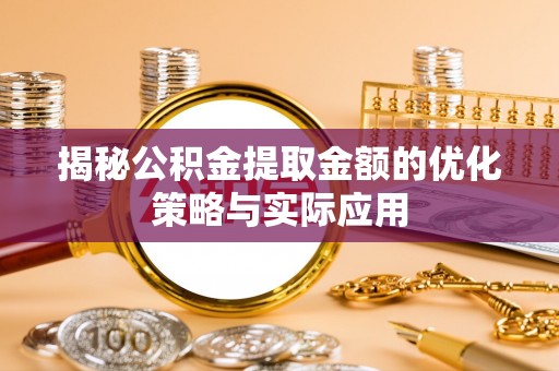 开封揭秘公积金提取金额的优化策略与实际应用