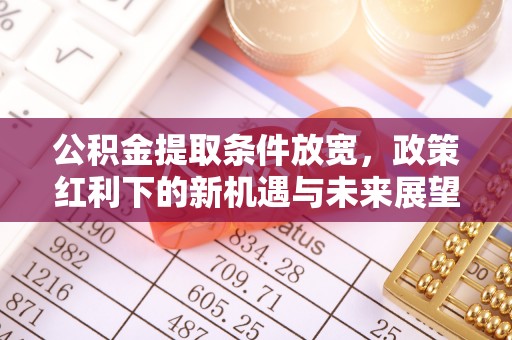 开封公积金提取条件放宽，政策红利下的新机遇与未来展望