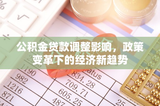 开封公积金贷款调整影响，政策变革下的经济新趋势