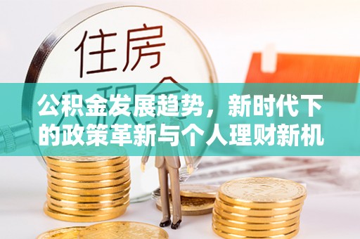 开封公积金发展趋势，新时代下的政策革新与个人理财新机遇
