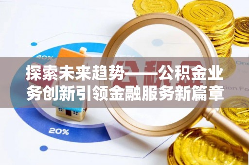 开封探索未来趋势——公积金业务创新引领金融服务新篇章