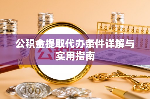 开封公积金提取代办条件详解与实用指南