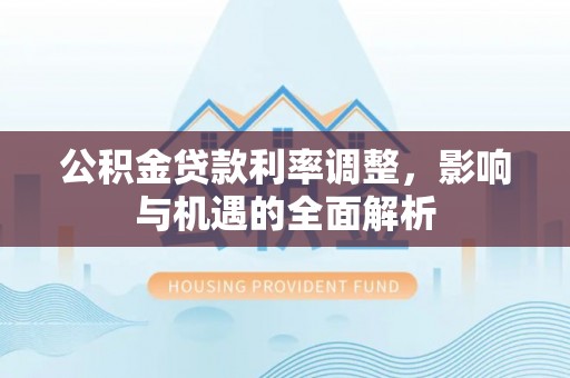 开封公积金贷款利率调整，影响与机遇的全面解析