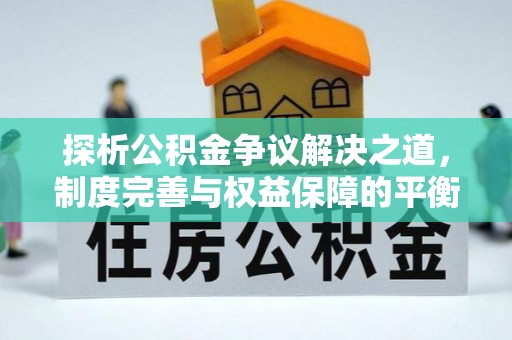 开封探析公积金争议解决之道，制度完善与权益保障的平衡点