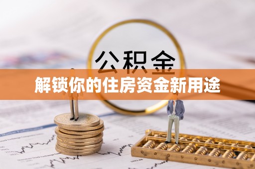 开封解锁你的住房资金新用途
