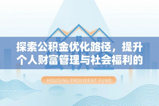 开封探索公积金优化路径，提升个人财富管理与社会福利的双赢之道