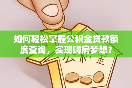 开封如何轻松掌握公积金贷款额度查询，实现购房梦想？