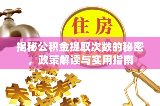 开封揭秘公积金提取次数的秘密，政策解读与实用指南
