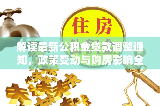 开封解读最新公积金贷款调整通知，政策变动与购房影响全解析