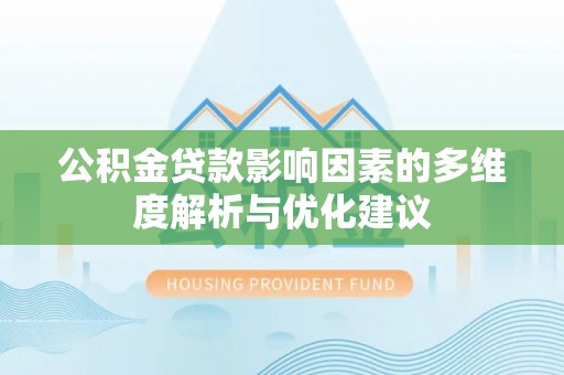 开封公积金贷款影响因素的多维度解析与优化建议