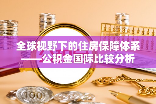 开封全球视野下的住房保障体系——公积金国际比较分析