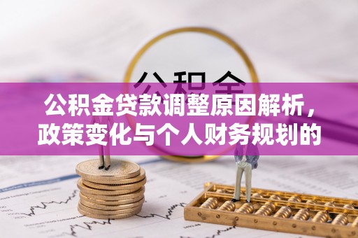 开封公积金贷款调整原因解析，政策变化与个人财务规划的影响