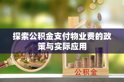 开封探索公积金支付物业费的政策与实际应用