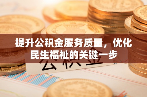 开封提升公积金服务质量，优化民生福祉的关键一步