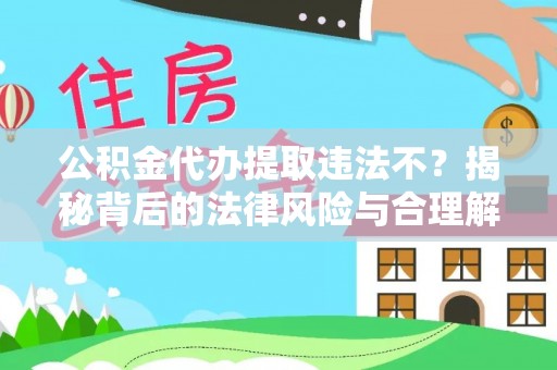开封公积金代办提取违法不？揭秘背后的法律风险与合理解决方案