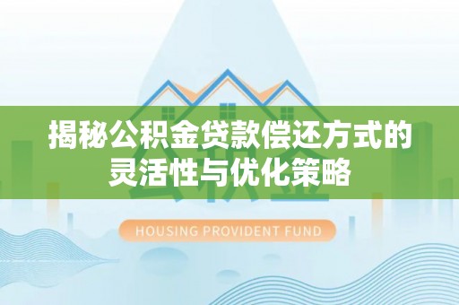 开封揭秘公积金贷款偿还方式的灵活性与优化策略