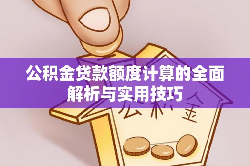 开封公积金贷款额度计算的全面解析与实用技巧
