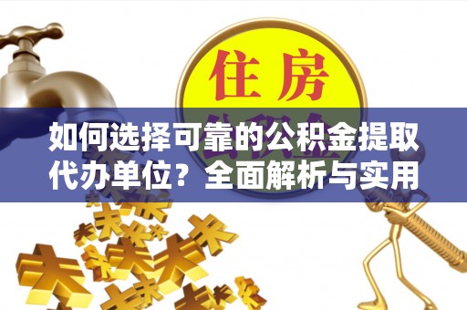 开封如何选择可靠的公积金提取代办单位？全面解析与实用指南