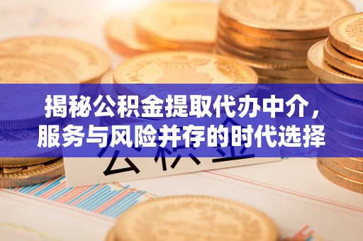 开封揭秘公积金提取代办中介，服务与风险并存的时代选择