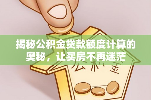 开封揭秘公积金贷款额度计算的奥秘，让买房不再迷茫