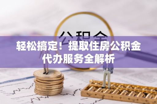 开封轻松搞定！提取住房公积金代办服务全解析