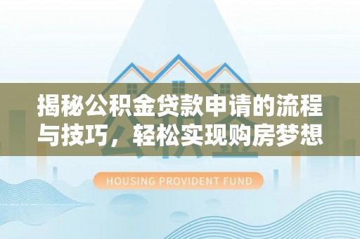 开封揭秘公积金贷款申请的流程与技巧，轻松实现购房梦想