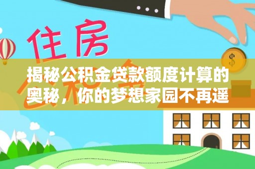 开封揭秘公积金贷款额度计算的奥秘，你的梦想家园不再遥不可及