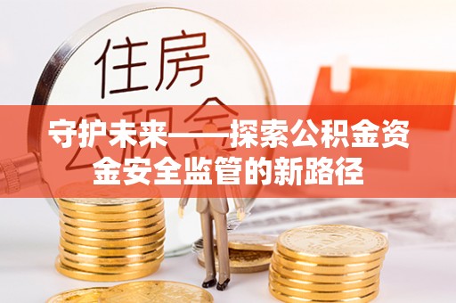 开封守护未来——探索公积金资金安全监管的新路径