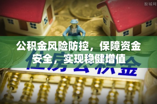开封公积金风险防控，保障资金安全，实现稳健增值
