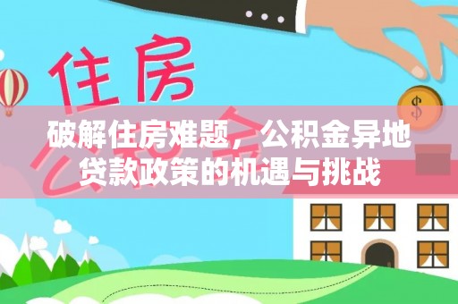 开封破解住房难题，公积金异地贷款政策的机遇与挑战