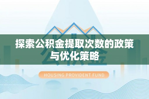 开封探索公积金提取次数的政策与优化策略