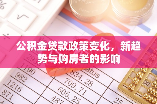 开封公积金贷款政策变化，新趋势与购房者的影响