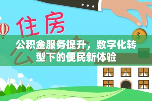 开封公积金服务提升，数字化转型下的便民新体验