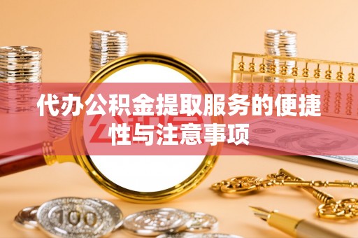 开封代办公积金提取服务的便捷性与注意事项
